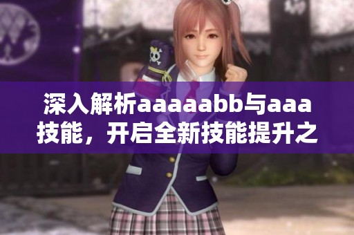 深入解析aaaaabb与aaa技能，开启全新技能提升之路