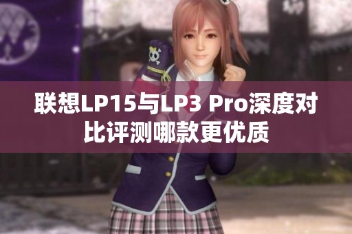 联想LP15与LP3 Pro深度对比评测哪款更优质