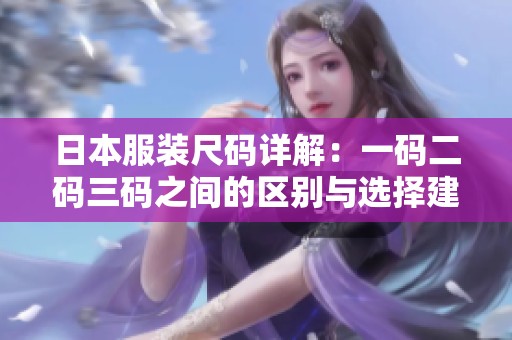 日本服装尺码详解：一码二码三码之间的区别与选择建议