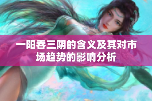 一阳吞三阴的含义及其对市场趋势的影响分析