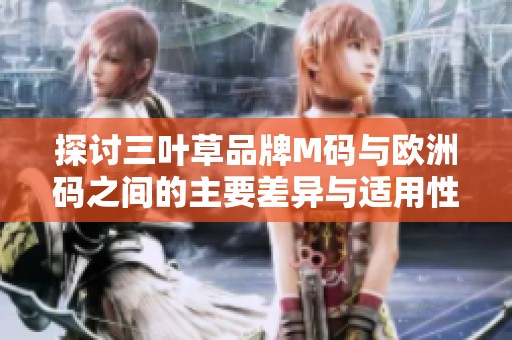 探讨三叶草品牌M码与欧洲码之间的主要差异与适用性