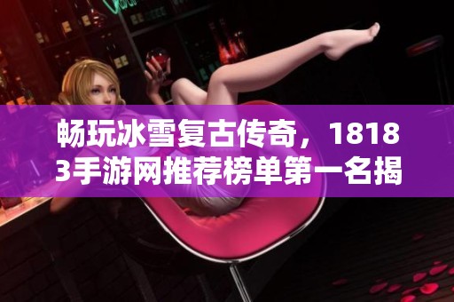 畅玩冰雪复古传奇，18183手游网推荐榜单第一名揭秘
