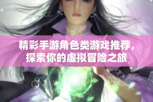 精彩手游角色类游戏推荐，探索你的虚拟冒险之旅