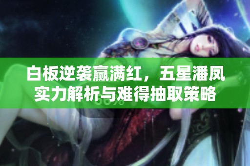 白板逆袭赢满红，五星潘凤实力解析与难得抽取策略