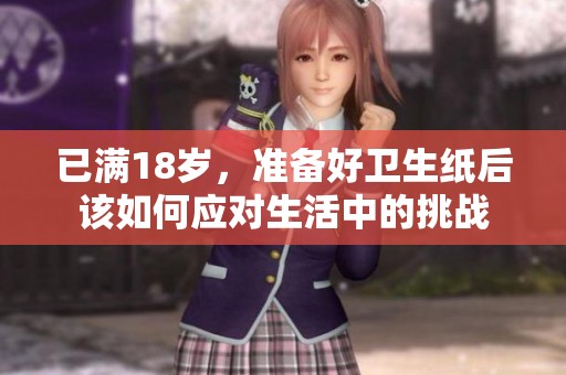 已满18岁，准备好卫生纸后该如何应对生活中的挑战