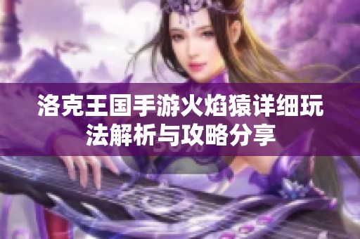 洛克王国手游火焰猿详细玩法解析与攻略分享