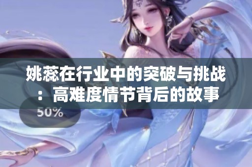 姚蕊在行业中的突破与挑战：高难度情节背后的故事