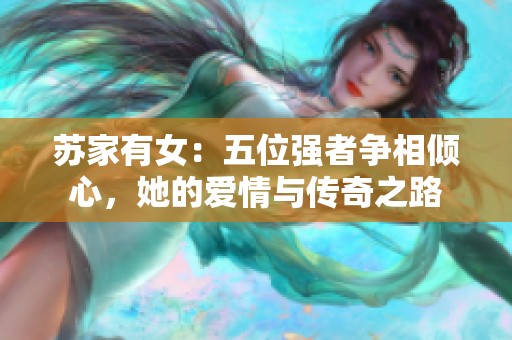 苏家有女：五位强者争相倾心，她的爱情与传奇之路