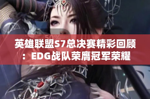 英雄联盟S7总决赛精彩回顾：EDG战队荣膺冠军荣耀