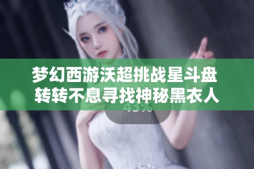 梦幻西游沃超挑战星斗盘 转转不息寻找神秘黑衣人