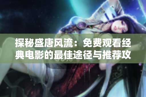 探秘盛唐风流：免费观看经典电影的最佳途径与推荐攻略