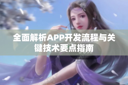 全面解析APP开发流程与关键技术要点指南