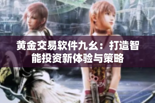 黄金交易软件九幺：打造智能投资新体验与策略