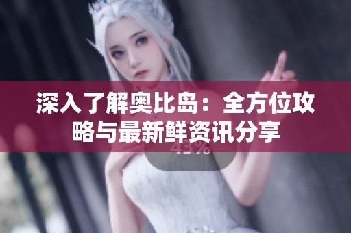 深入了解奥比岛：全方位攻略与最新鲜资讯分享