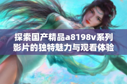 探索国产精品a8198v系列影片的独特魅力与观看体验