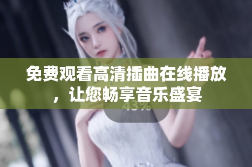 免费观看高清插曲在线播放，让您畅享音乐盛宴