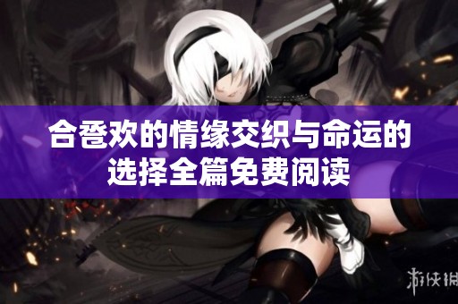 合卺欢的情缘交织与命运的选择全篇免费阅读
