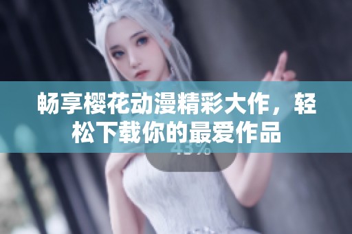 畅享樱花动漫精彩大作，轻松下载你的最爱作品