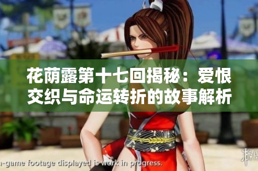 花荫露第十七回揭秘：爱恨交织与命运转折的故事解析