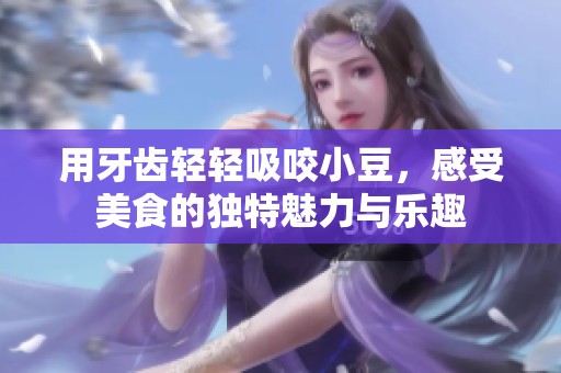 用牙齿轻轻吸咬小豆，感受美食的独特魅力与乐趣