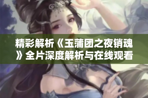 精彩解析《玉蒲团之夜销魂》全片深度解析与在线观看指南