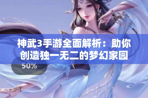 神武3手游全面解析：助你创造独一无二的梦幻家园
