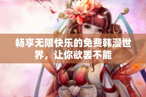 畅享无限快乐的免费韩漫世界，让你欲罢不能