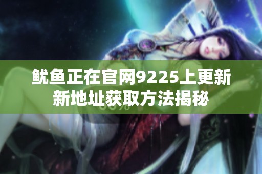 鱿鱼正在官网9225上更新新地址获取方法揭秘