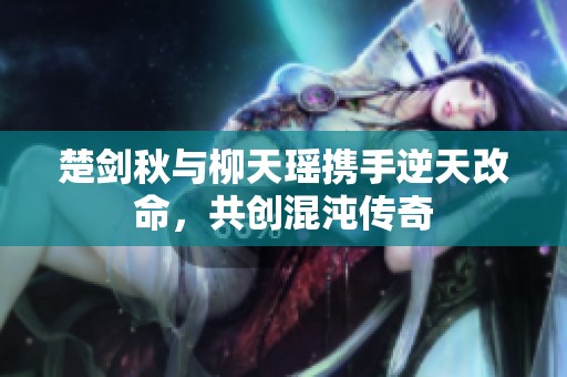 楚剑秋与柳天瑶携手逆天改命，共创混沌传奇