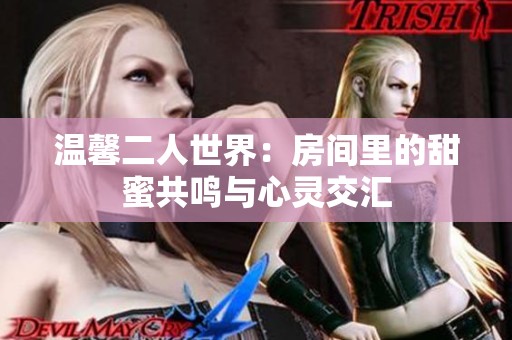 温馨二人世界：房间里的甜蜜共鸣与心灵交汇