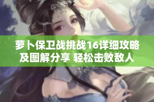 萝卜保卫战挑战16详细攻略及图解分享 轻松击败敌人
