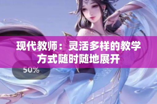 现代教师：灵活多样的教学方式随时随地展开