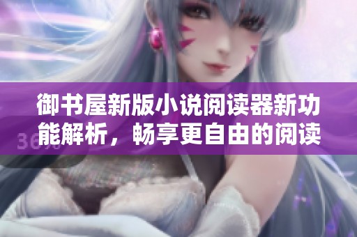 御书屋新版小说阅读器新功能解析，畅享更自由的阅读体验