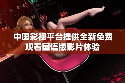 中国影视平台提供全新免费观看国语版影片体验