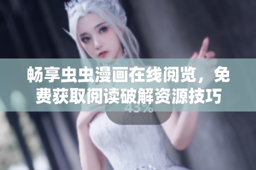 畅享虫虫漫画在线阅览，免费获取阅读破解资源技巧