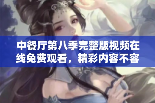 中餐厅第八季完整版视频在线免费观看，精彩内容不容错过！