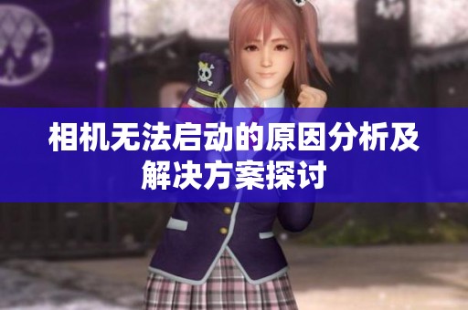 相机无法启动的原因分析及解决方案探讨