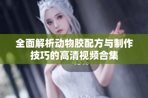 全面解析动物胶配方与制作技巧的高清视频合集