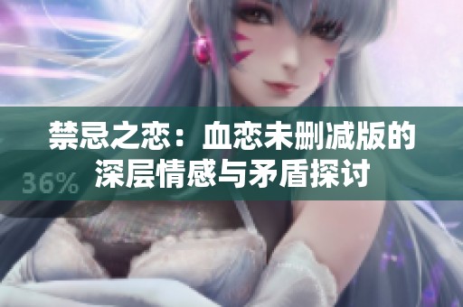 禁忌之恋：血恋未删减版的深层情感与矛盾探讨