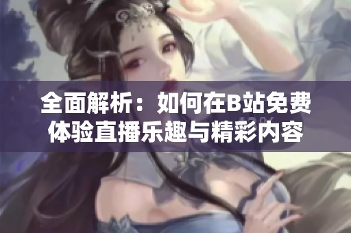 全面解析：如何在B站免费体验直播乐趣与精彩内容