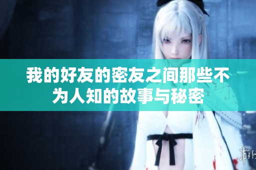 我的好友的密友之间那些不为人知的故事与秘密
