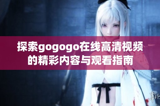 探索gogogo在线高清视频的精彩内容与观看指南