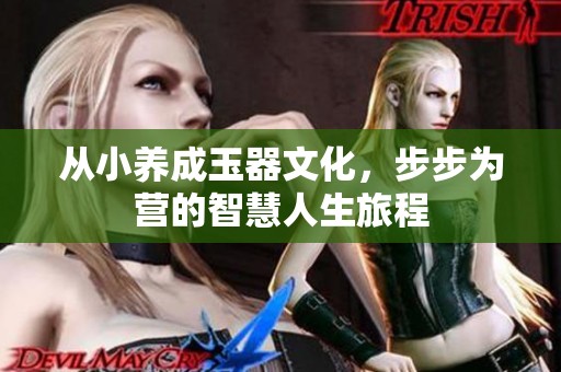 从小养成玉器文化，步步为营的智慧人生旅程