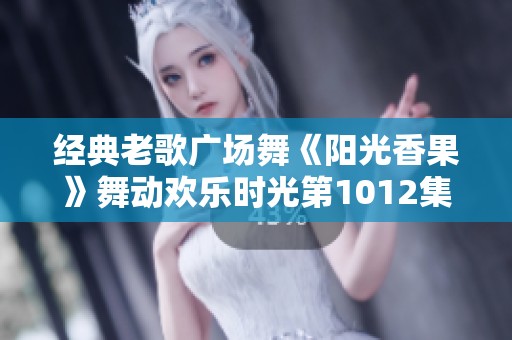 经典老歌广场舞《阳光香果》舞动欢乐时光第1012集