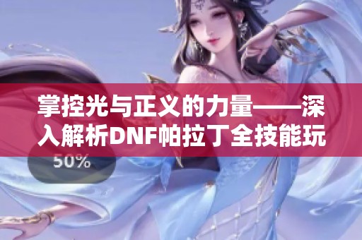 掌控光与正义的力量——深入解析DNF帕拉丁全技能玩法
