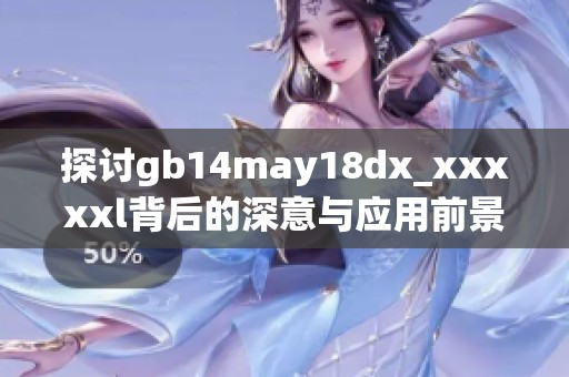 探讨gb14may18dx_xxxxxl背后的深意与应用前景