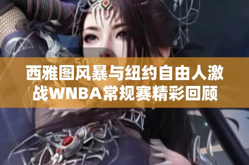 西雅图风暴与纽约自由人激战WNBA常规赛精彩回顾