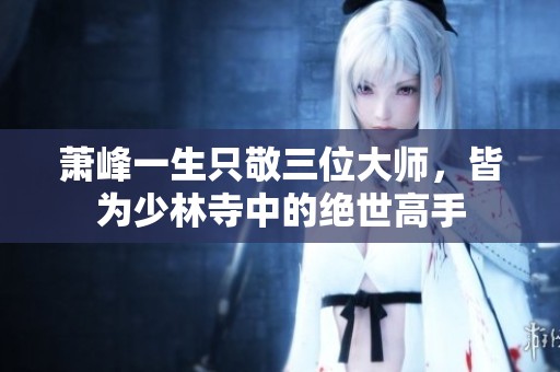 萧峰一生只敬三位大师，皆为少林寺中的绝世高手