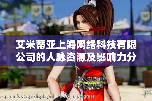艾米蒂亚上海网络科技有限公司的人脉资源及影响力分析
