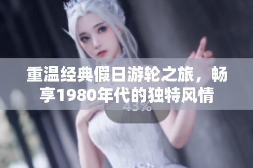 重温经典假日游轮之旅，畅享1980年代的独特风情